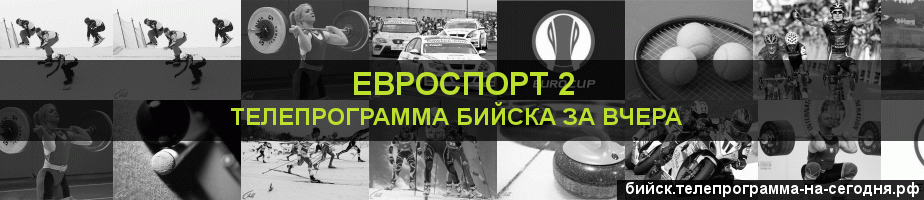 Телепрограмма за вчера канала Евроспорт 2, Бийск